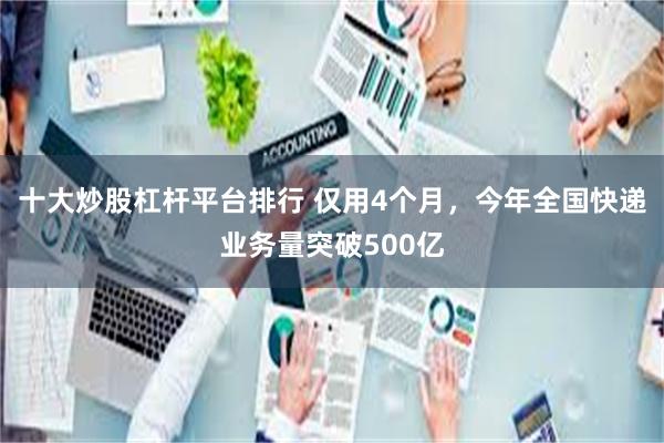 十大炒股杠杆平台排行 仅用4个月，今年全国快递业务量突破500亿