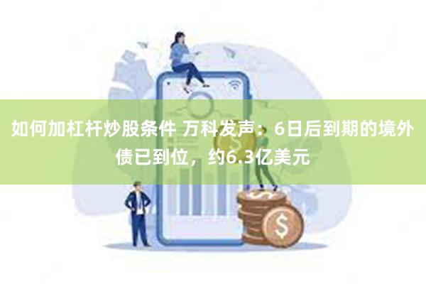 如何加杠杆炒股条件 万科发声：6日后到期的境外债已到位，约6.3亿美元