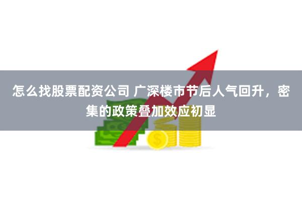 怎么找股票配资公司 广深楼市节后人气回升，密集的政策叠加效应初显