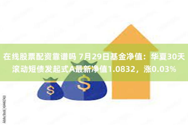 在线股票配资靠谱吗 7月29日基金净值：华夏30天滚动短债发起式A最新净值1.0832，涨0.03%