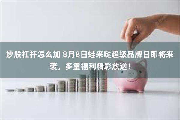 炒股杠杆怎么加 8月8日蛙来哒超级品牌日即将来袭，多重福利精彩放送！