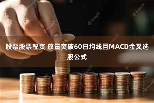 股票股票配资 放量突破60日均线且MACD金叉选股公式