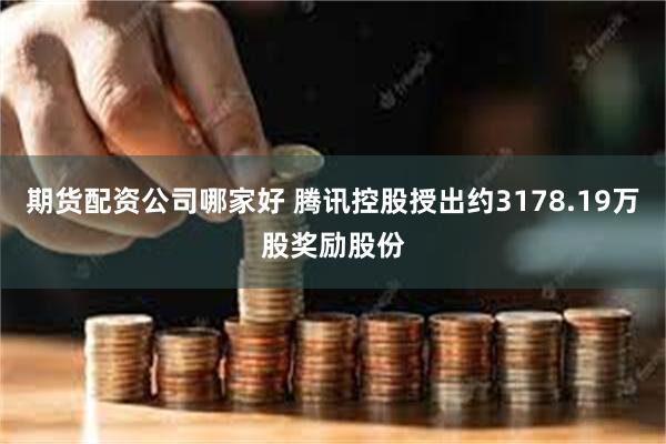 期货配资公司哪家好 腾讯控股授出约3178.19万股奖励股份