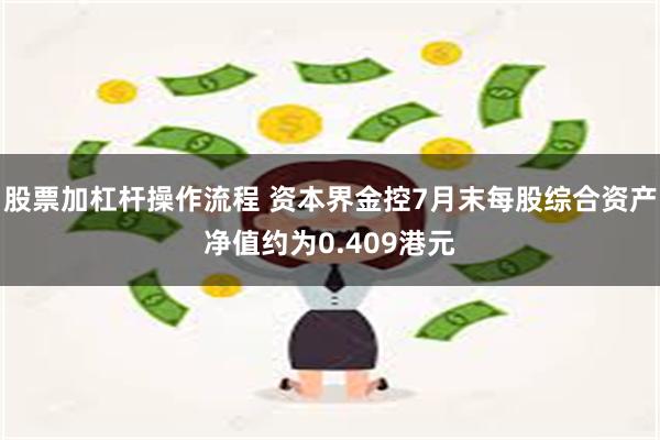 股票加杠杆操作流程 资本界金控7月末每股综合资产净值约为0.409港元