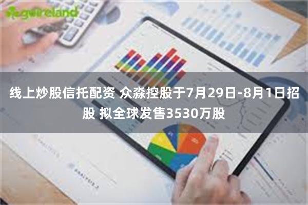 线上炒股信托配资 众淼控股于7月29日-8月1日招股 拟全球发售3530万股