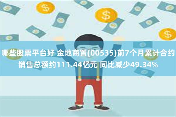 哪些股票平台好 金地商置(00535)前7个月累计合约销售总额约111.44亿元 同比减少49.34%