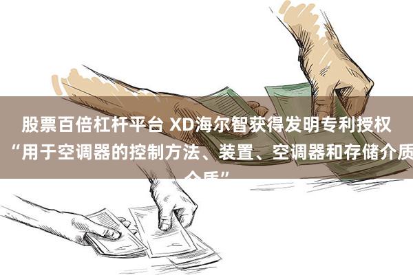 股票百倍杠杆平台 XD海尔智获得发明专利授权：“用于空调器的控制方法、装置、空调器和存储介质”