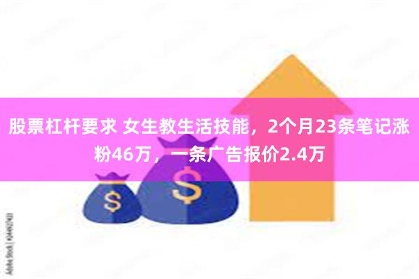 股票杠杆要求 女生教生活技能，2个月23条笔记涨粉46万，一条广告报价2.4万