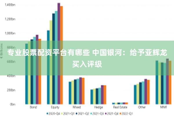 专业股票配资平台有哪些 中国银河：给予亚辉龙买入评级