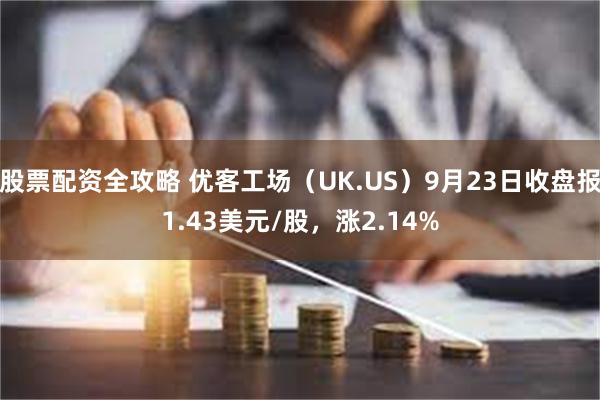 股票配资全攻略 优客工场（UK.US）9月23日收盘报1.43美元/股，涨2.14%