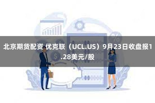 北京期货配资 优克联（UCL.US）9月23日收盘报1.28美元/股