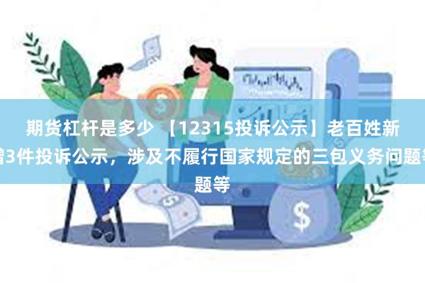 期货杠杆是多少 【12315投诉公示】老百姓新增3件投诉公示，涉及不履行国家规定的三包义务问题等