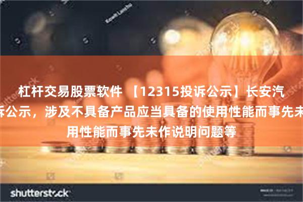 杠杆交易股票软件 【12315投诉公示】长安汽车新增3件投诉公示，涉及不具备产品应当具备的使用性能而事先未作说明问题等