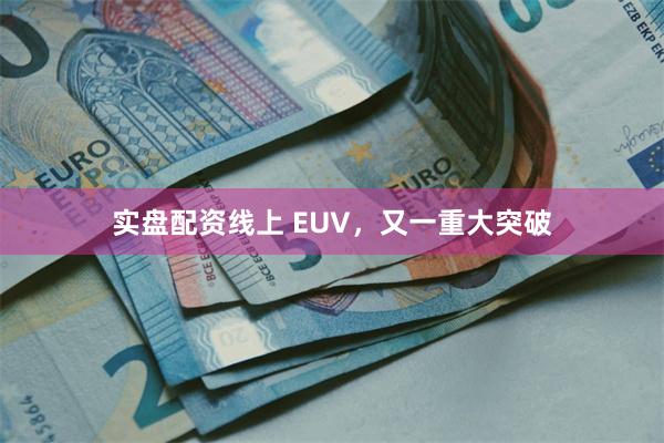 实盘配资线上 EUV，又一重大突破