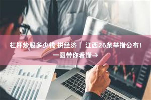 杠杆炒股多少钱 拼经济｜ 江西26条举措公布！一图带你看懂→