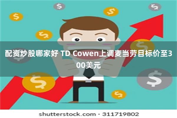 配资炒股哪家好 TD Cowen上调麦当劳目标价至300美元