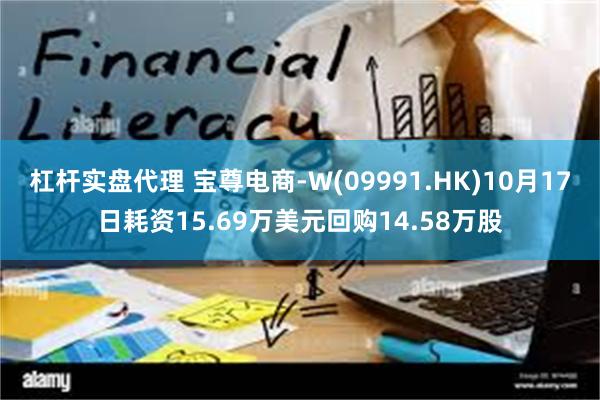 杠杆实盘代理 宝尊电商-W(09991.HK)10月17日耗资15.69万美元回购14.58万股