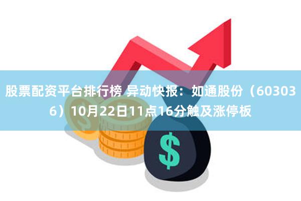 股票配资平台排行榜 异动快报：如通股份（603036）10月22日11点16分触及涨停板