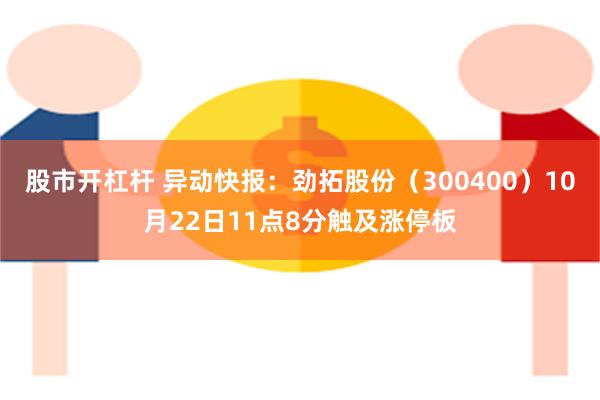 股市开杠杆 异动快报：劲拓股份（300400）10月22日11点8分触及涨停板