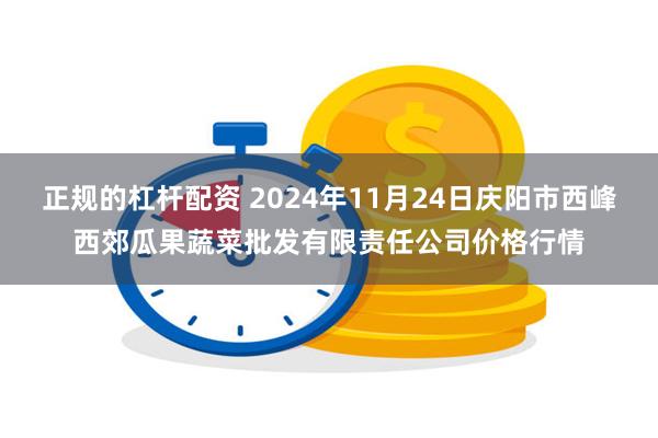 正规的杠杆配资 2024年11月24日庆阳市西峰西郊瓜果蔬菜批发有限责任公司价格行情