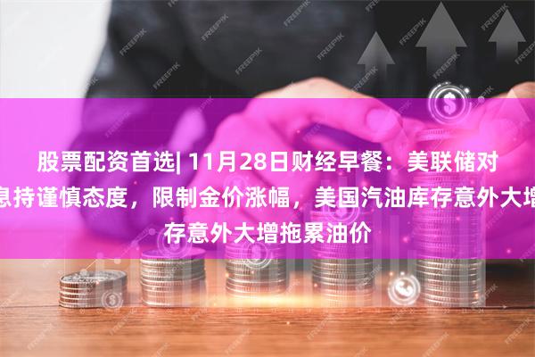 股票配资首选| 11月28日财经早餐：美联储对进一步降息持谨慎态度，限制金价涨幅，美国汽油库存意外大增拖累油价