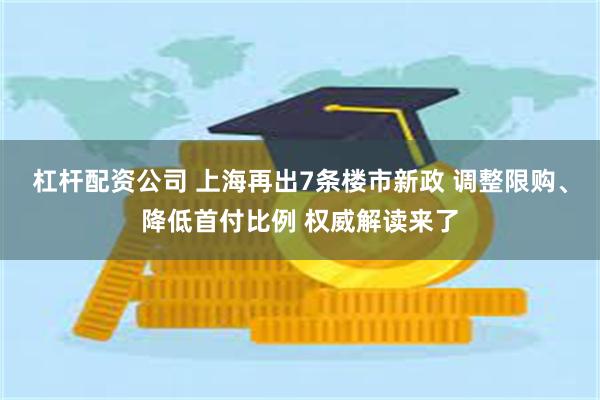 杠杆配资公司 上海再出7条楼市新政 调整限购、降低首付比例 权威解读来了