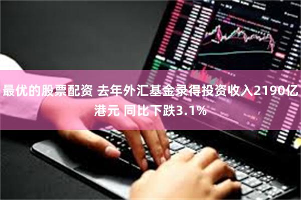 最优的股票配资 去年外汇基金录得投资收入2190亿港元 同比下跌3.1%