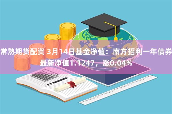 常熟期货配资 3月14日基金净值：南方招利一年债券最新净值1.1247，涨0.04%