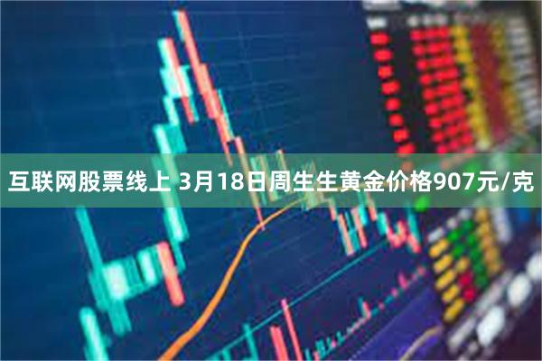 互联网股票线上 3月18日周生生黄金价格907元/克